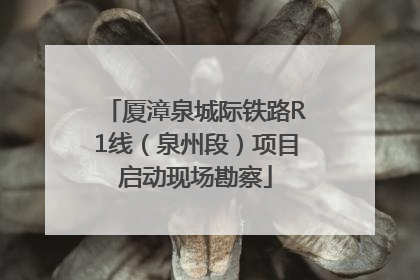 厦漳泉城际铁路R1线（泉州段）项目启动现场勘察
