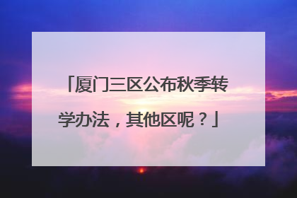 厦门三区公布秋季转学办法，其他区呢？