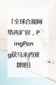 全球合规网络再扩容，PingPong获马来西亚牌照