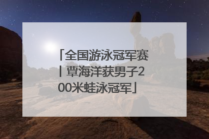 全国游泳冠军赛丨覃海洋获男子200米蛙泳冠军