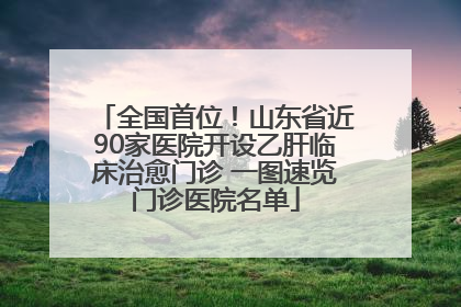 全国首位！山东省近90家医院开设乙肝临床治愈门诊 一图速览门诊医院名单