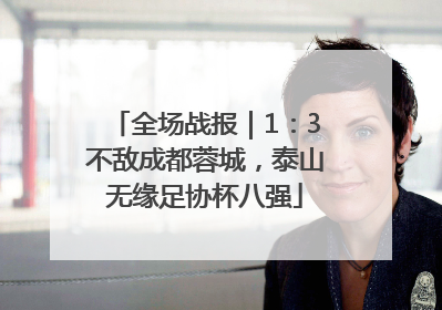 全场战报｜1：3不敌成都蓉城，泰山无缘足协杯八强