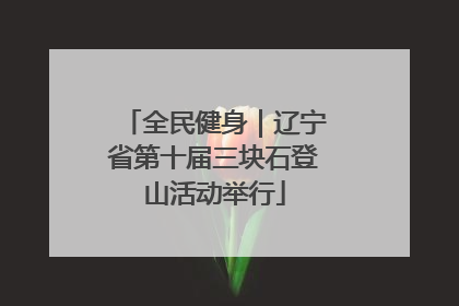 全民健身｜辽宁省第十届三块石登山活动举行