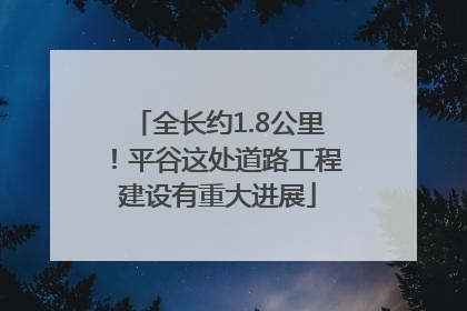 全长约1.8公里！平谷这处道路工程建设有重大进展