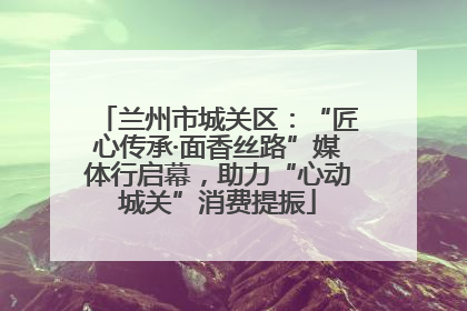 兰州市城关区：“匠心传承·面香丝路”媒体行启幕，助力“心动城关”消费提振