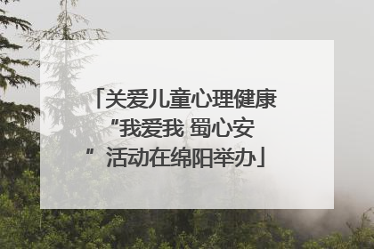 关爱儿童心理健康 “我爱我 蜀心安”活动在绵阳举办