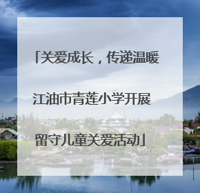 关爱成长，传递温暖 江油市青莲小学开展留守儿童关爱活动