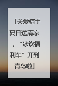 关爱骑手夏日送清凉，“冰饮福利车”开到青岛啦