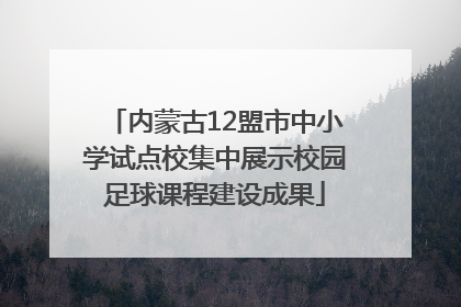 内蒙古12盟市中小学试点校集中展示校园足球课程建设成果