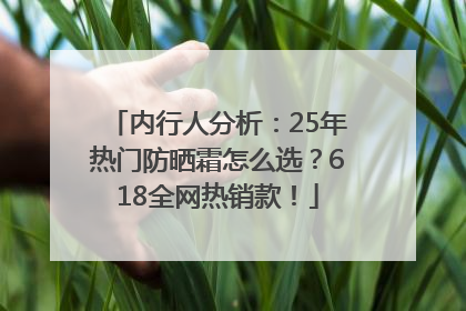 内行人分析：25年热门防晒霜怎么选？618全网热销款！