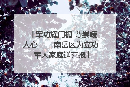 军功耀门楣 尊崇暖人心——南岳区为立功 军人家庭送喜报
