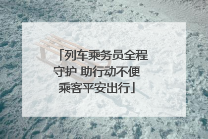列车乘务员全程守护 助行动不便乘客平安出行