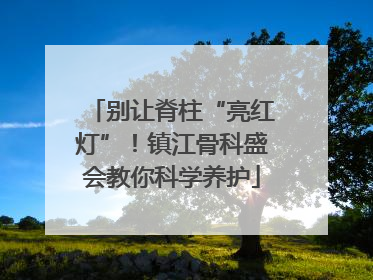 别让脊柱“亮红灯”！镇江骨科盛会教你科学养护