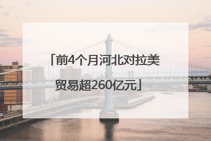 前4个月河北对拉美贸易超260亿元