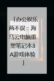 办公娱乐两不误：海马云电脑重塑笔记本3A游戏体验