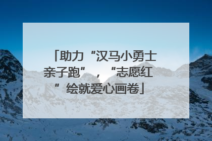 助力“汉马小勇士亲子跑”，“志愿红”绘就爱心画卷