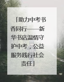助力中考书香同行——新华书店温情守护中考，公益服务践行社会责任
