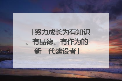 努力成长为有知识、有品德、有作为的新一代建设者