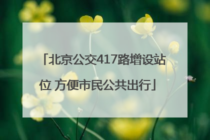 北京公交417路增设站位 方便市民公共出行