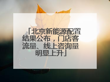 北京新能源配置结果公布，门店客流量、线上咨询量明显上升