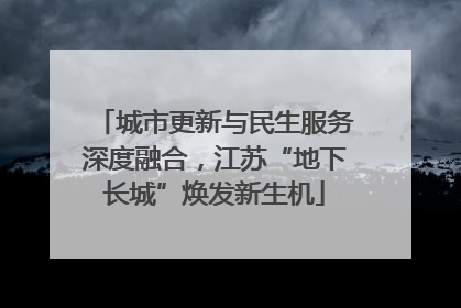 城市更新与民生服务深度融合，江苏“地下长城”焕发新生机