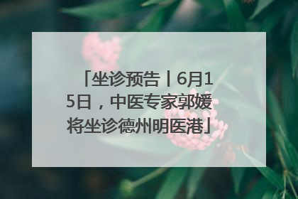 坐诊预告丨6月15日，中医专家郭媛将坐诊德州明医港