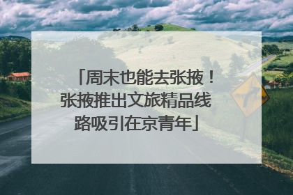 周末也能去张掖！张掖推出文旅精品线路吸引在京青年