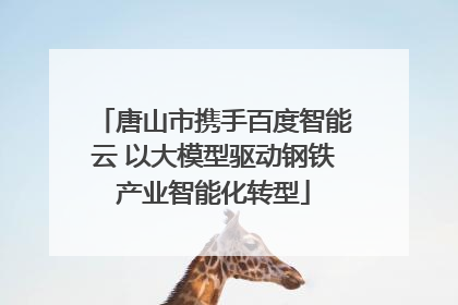 唐山市携手百度智能云 以大模型驱动钢铁产业智能化转型