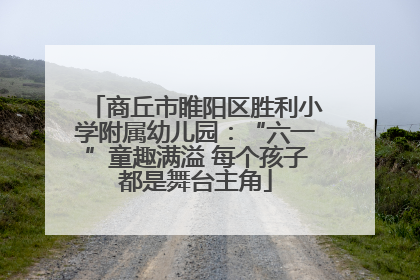 商丘市睢阳区胜利小学附属幼儿园：“六一”童趣满溢 每个孩子都是舞台主角