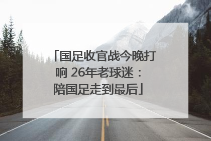 国足收官战今晚打响 26年老球迷：陪国足走到最后
