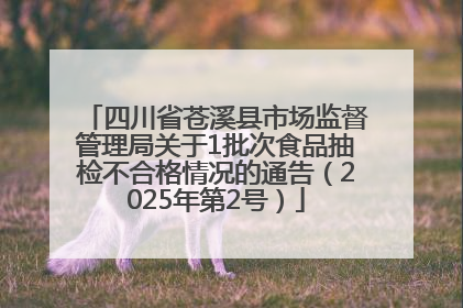 四川省苍溪县市场监督管理局关于1批次食品抽检不合格情况的通告（2025年第2号）