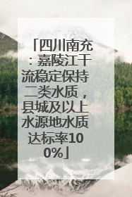 四川南充：嘉陵江干流稳定保持二类水质，县城及以上水源地水质达标率100%