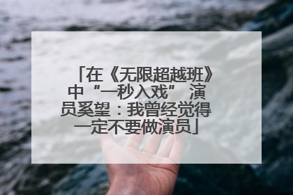 在《无限超越班》中“一秒入戏” 演员奚望：我曾经觉得一定不要做演员