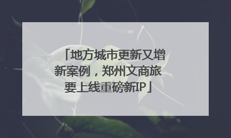 地方城市更新又增新案例，郑州文商旅要上线重磅新IP
