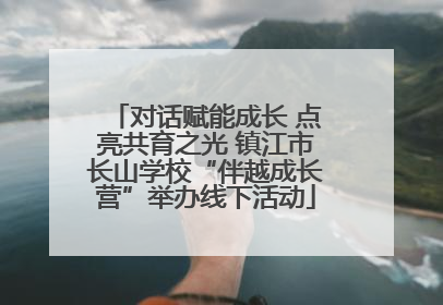 对话赋能成长 点亮共育之光 镇江市长山学校“伴越成长营”举办线下活动