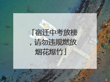 宿迁中考放榜，请勿违规燃放烟花爆竹