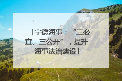 宁德海事：“三必查、三公开”，提升海事法治建设