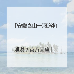 安徽含山一河道将泄洪？官方回应