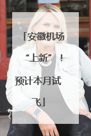 安徽机场“上新”！预计本月试飞