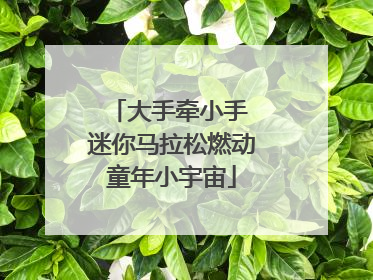 大手牵小手 迷你马拉松燃动童年小宇宙