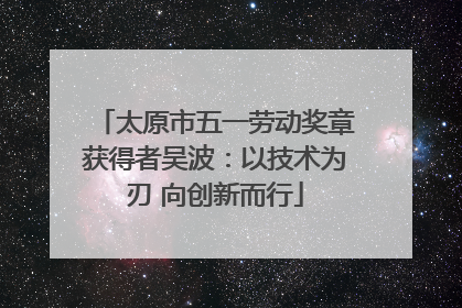 太原市五一劳动奖章获得者吴波：以技术为刃 向创新而行