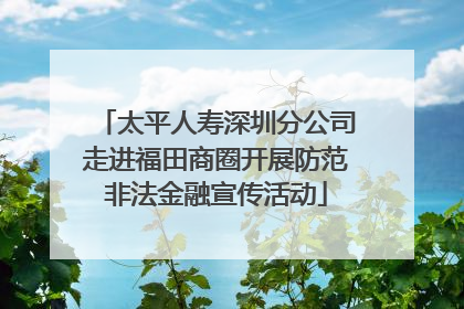 太平人寿深圳分公司走进福田商圈开展防范非法金融宣传活动