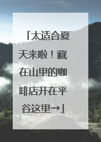 太适合夏天来啦！藏在山里的咖啡店开在平谷这里→