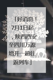 好消息！7月1日起，陕西西安至四川万源增开一趟往返列车