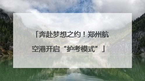 奔赴梦想之约！郑州航空港开启“护考模式”