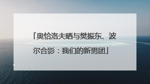 奥恰洛夫晒与樊振东、波尔合影：我们的新男团