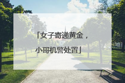 女子寄递黄金，小哥机警处置