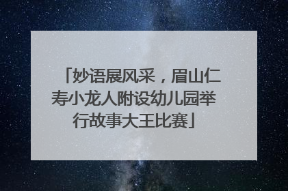 妙语展风采，眉山仁寿小龙人附设幼儿园举行故事大王比赛