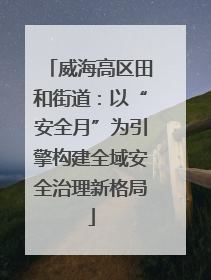 威海高区田和街道：以“安全月”为引擎构建全域安全治理新格局