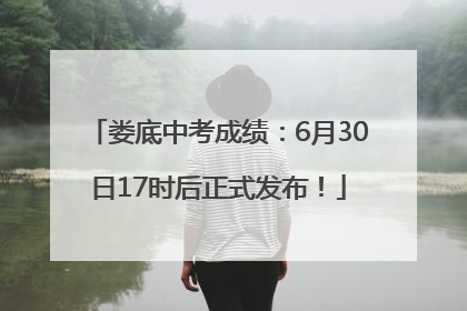 娄底中考成绩：6月30日17时后正式发布！